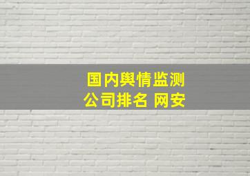 国内舆情监测公司排名 网安